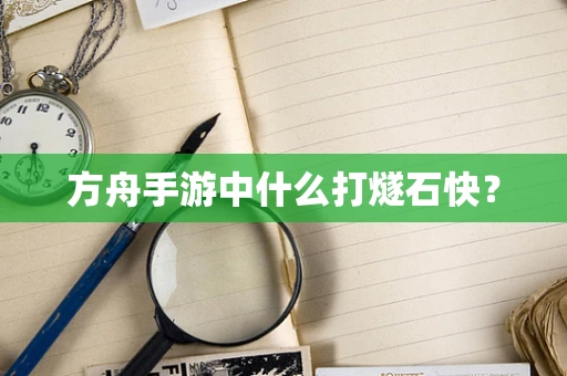 方舟手游中什么打燧石快？