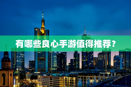 有哪些良心手游值得推荐？