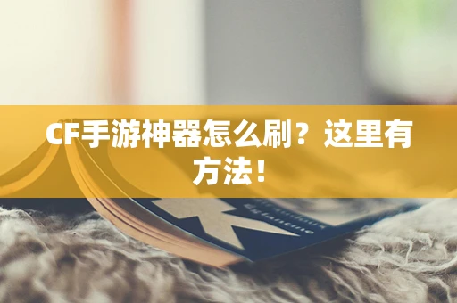 CF手游神器怎么刷？这里有方法！
