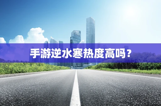 手游逆水寒热度高吗？