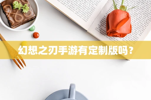 幻想之刃手游有定制版吗？