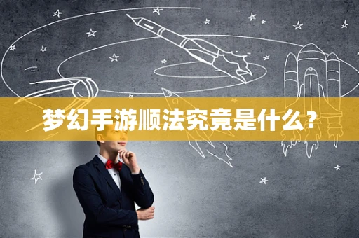 梦幻手游顺法究竟是什么？