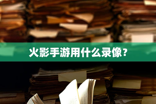 火影手游用什么录像？