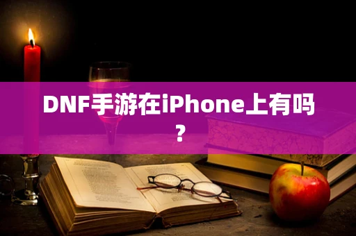 DNF手游在iPhone上有吗？