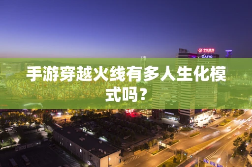 手游穿越火线有多人生化模式吗？