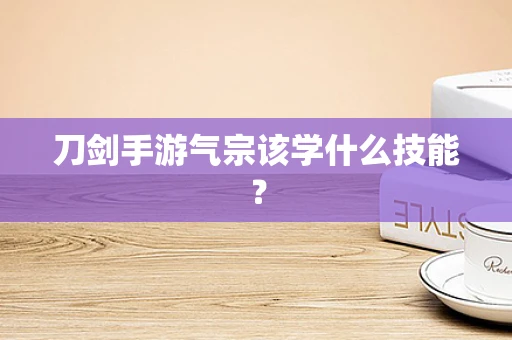 刀剑手游气宗该学什么技能？