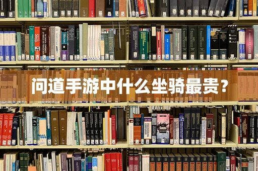 问道手游中什么坐骑最贵？