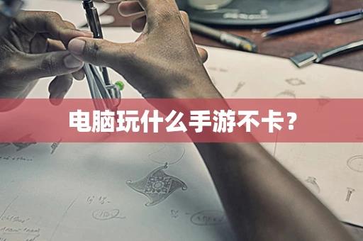 电脑玩什么手游不卡？