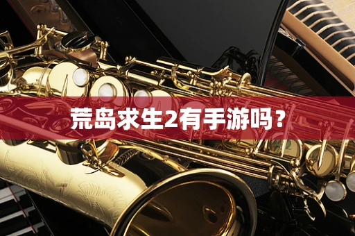 荒岛求生2有手游吗？