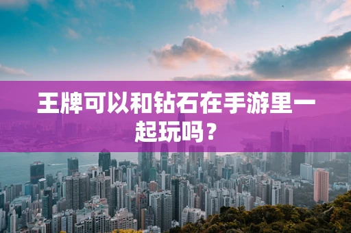 王牌可以和钻石在手游里一起玩吗？