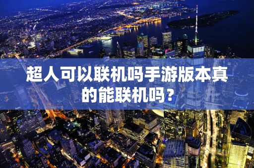 超人可以联机吗手游版本真的能联机吗？