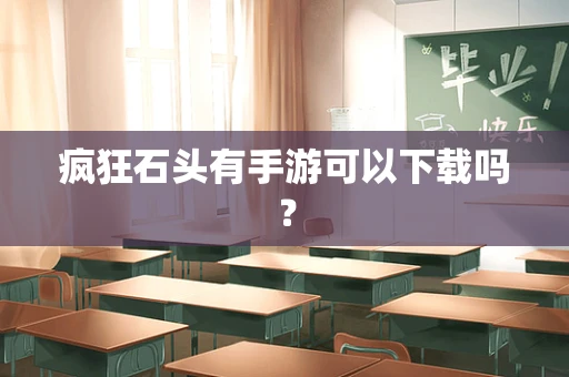 疯狂石头有手游可以下载吗？