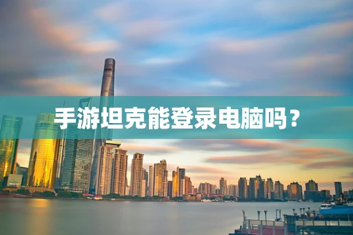 手游坦克能登录电脑吗？