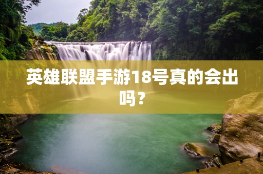 英雄联盟手游18号真的会出吗？
