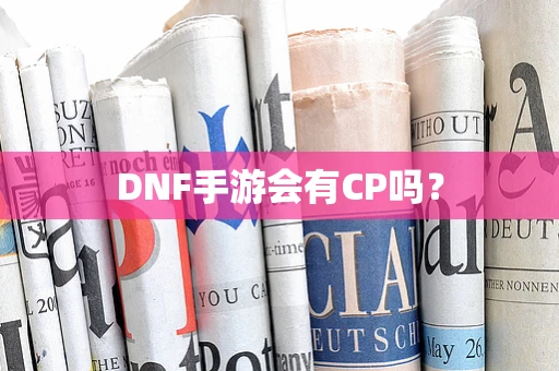 DNF手游会有CP吗？
