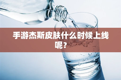 手游杰斯皮肤什么时候上线呢？