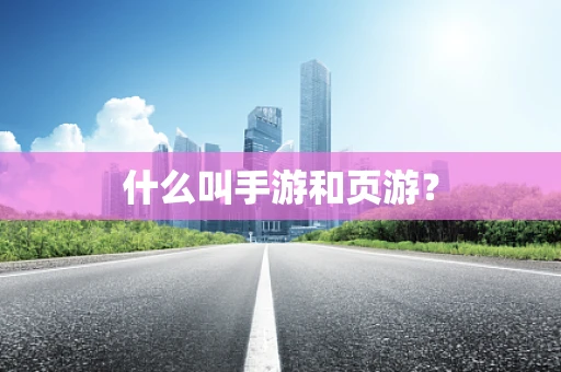 什么叫手游和页游？