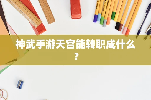 神武手游天宫能转职成什么？