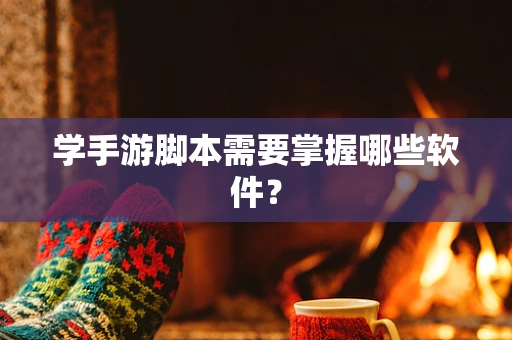 学手游脚本需要掌握哪些软件？