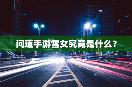 问道手游雪女究竟是什么？