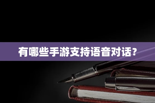 有哪些手游支持语音对话？