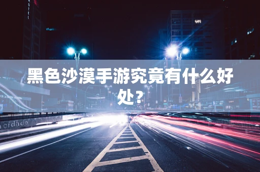 黑色沙漠手游究竟有什么好处？