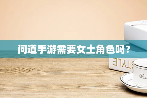 问道手游需要女土角色吗？