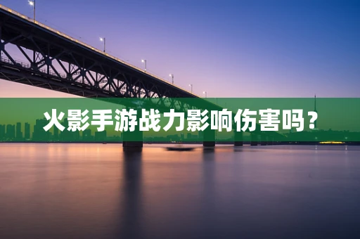 火影手游战力影响伤害吗？