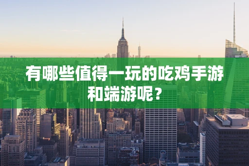 有哪些值得一玩的吃鸡手游和端游呢？