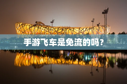 手游飞车是免流的吗？