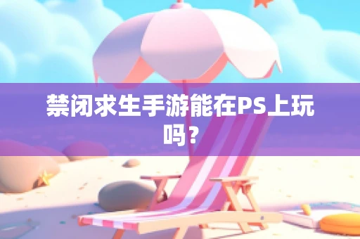 禁闭求生手游能在PS上玩吗？
