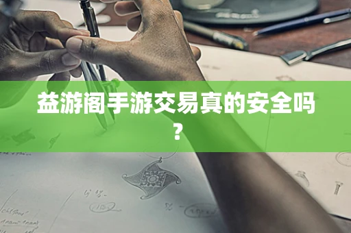 益游阁手游交易真的安全吗？