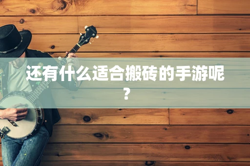 还有什么适合搬砖的手游呢？