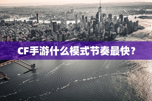 CF手游什么模式节奏最快？