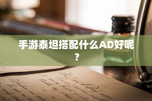 手游泰坦搭配什么AD好呢？