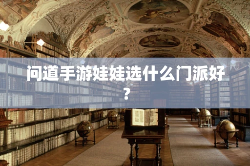 问道手游娃娃选什么门派好？