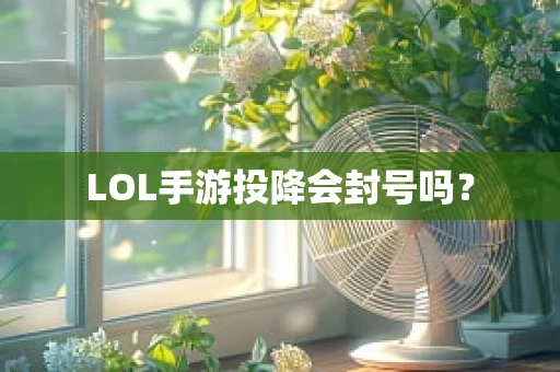 LOL手游投降会封号吗？