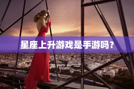 星座上升游戏是手游吗？