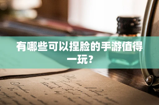 有哪些可以捏脸的手游值得一玩？