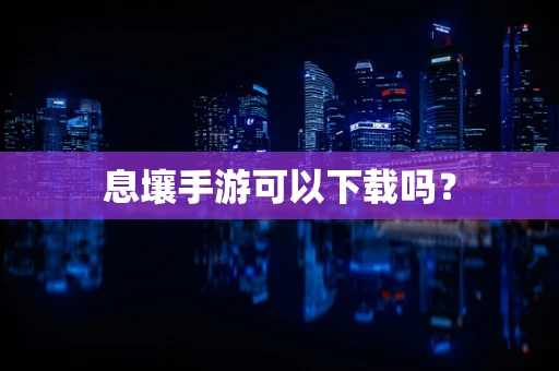 息壤手游可以下载吗？