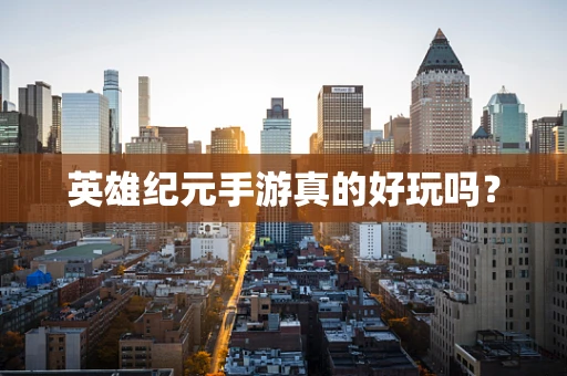 英雄纪元手游真的好玩吗？