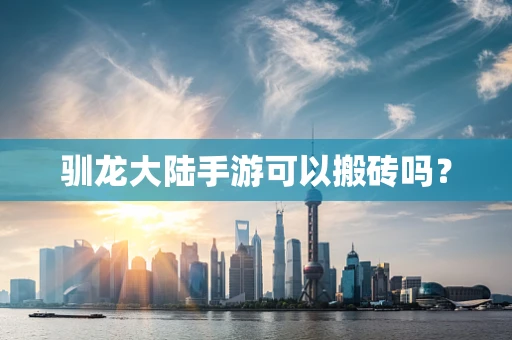 驯龙大陆手游可以搬砖吗？