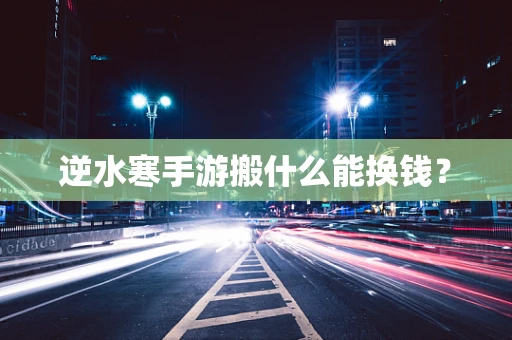 逆水寒手游搬什么能换钱？