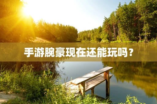 手游腕豪现在还能玩吗？