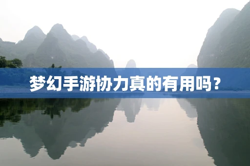 梦幻手游协力真的有用吗？