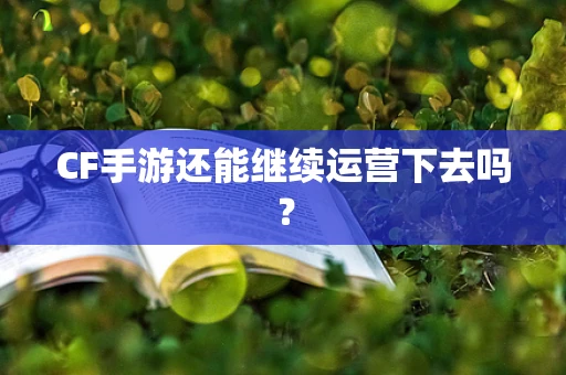 CF手游还能继续运营下去吗？