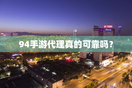 94手游代理真的可靠吗？