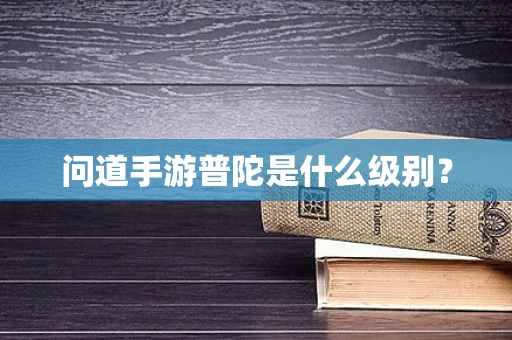 问道手游普陀是什么级别？
