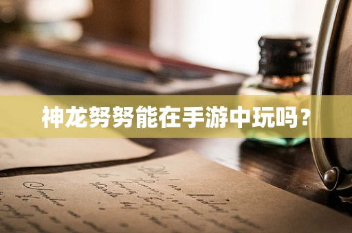 神龙努努能在手游中玩吗？