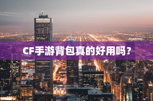 CF手游背包真的好用吗？